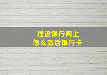 建设银行网上怎么激活银行卡