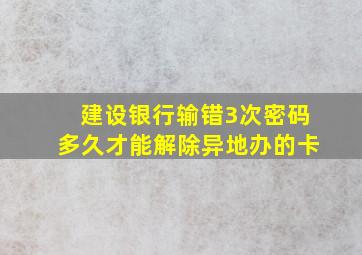 建设银行输错3次密码多久才能解除异地办的卡