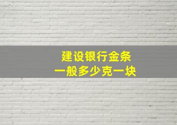 建设银行金条一般多少克一块