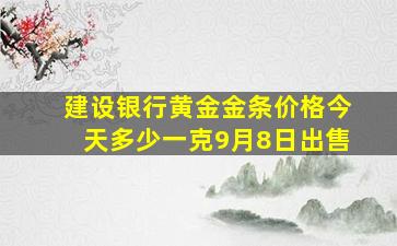 建设银行黄金金条价格今天多少一克9月8日出售