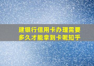 建银行信用卡办理需要多久才能拿到卡呢知乎