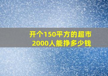 开个150平方的超市2000人能挣多少钱