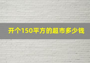 开个150平方的超市多少钱