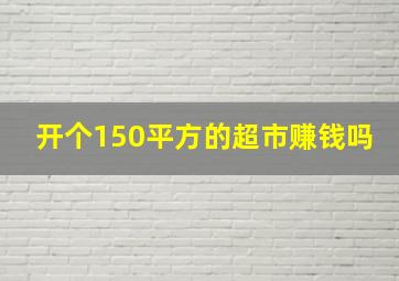 开个150平方的超市赚钱吗