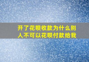 开了花呗收款为什么别人不可以花呗付款给我