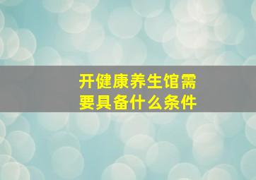 开健康养生馆需要具备什么条件