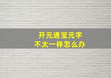 开元通宝元字不太一样怎么办