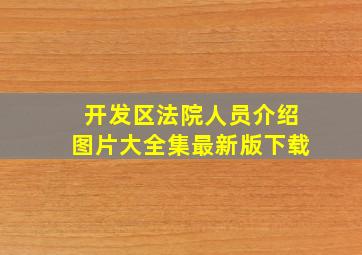 开发区法院人员介绍图片大全集最新版下载