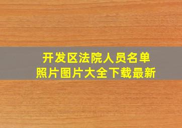 开发区法院人员名单照片图片大全下载最新