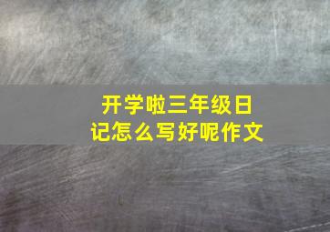 开学啦三年级日记怎么写好呢作文