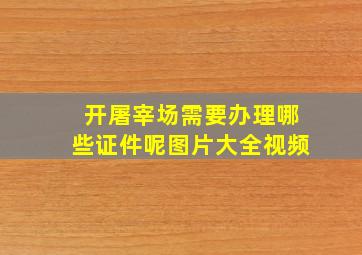 开屠宰场需要办理哪些证件呢图片大全视频