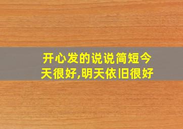 开心发的说说简短今天很好,明天依旧很好