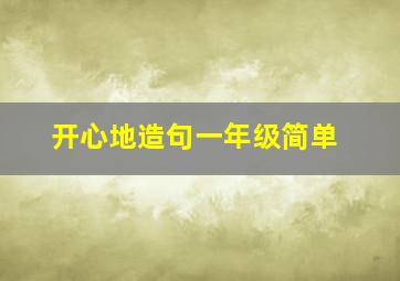 开心地造句一年级简单