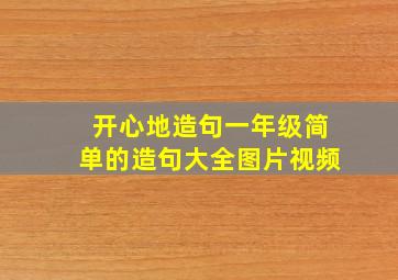 开心地造句一年级简单的造句大全图片视频