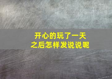 开心的玩了一天之后怎样发说说呢