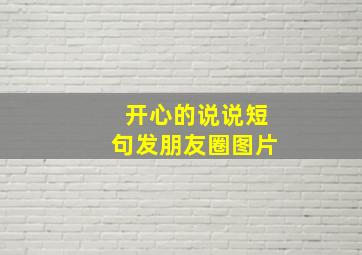 开心的说说短句发朋友圈图片