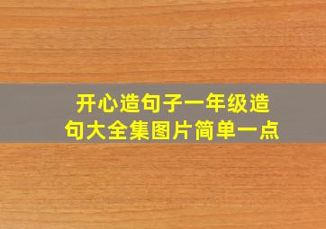 开心造句子一年级造句大全集图片简单一点