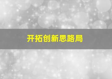 开拓创新思路局