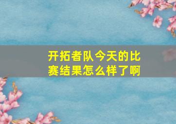 开拓者队今天的比赛结果怎么样了啊