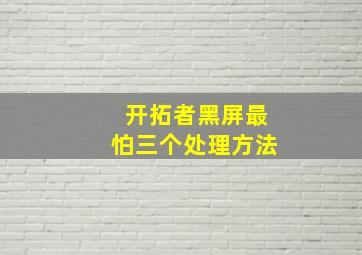 开拓者黑屏最怕三个处理方法