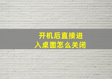 开机后直接进入桌面怎么关闭