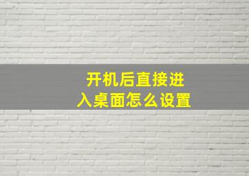 开机后直接进入桌面怎么设置