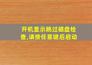 开机显示跳过磁盘检查,请按任意键后启动