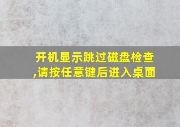 开机显示跳过磁盘检查,请按任意键后进入桌面