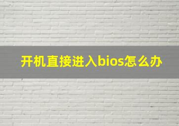 开机直接进入bios怎么办