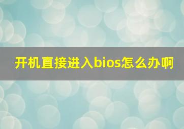 开机直接进入bios怎么办啊