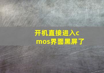 开机直接进入cmos界面黑屏了