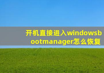 开机直接进入windowsbootmanager怎么恢复