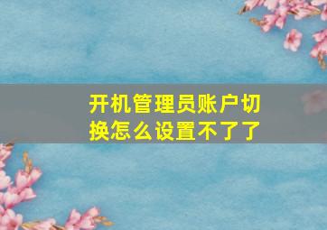 开机管理员账户切换怎么设置不了了