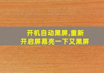 开机自动黑屏,重新开启屏幕亮一下又黑屏