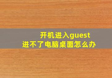 开机进入guest进不了电脑桌面怎么办