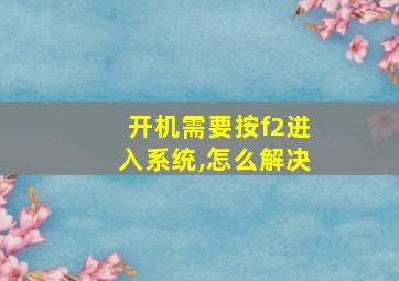 开机需要按f2进入系统,怎么解决