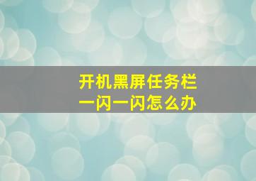 开机黑屏任务栏一闪一闪怎么办