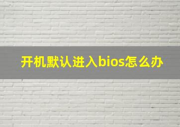 开机默认进入bios怎么办