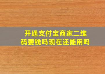 开通支付宝商家二维码要钱吗现在还能用吗