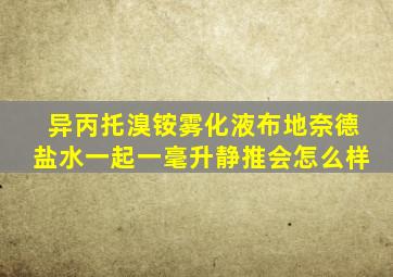 异丙托溴铵雾化液布地奈德盐水一起一毫升静推会怎么样