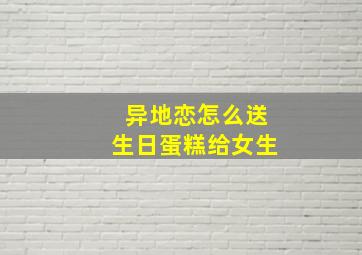 异地恋怎么送生日蛋糕给女生