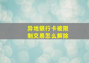 异地银行卡被限制交易怎么解除