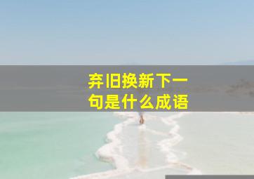 弃旧换新下一句是什么成语