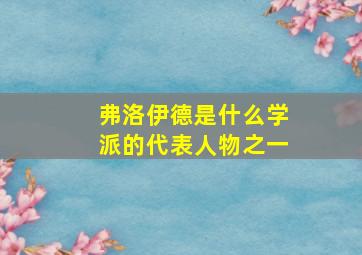 弗洛伊德是什么学派的代表人物之一