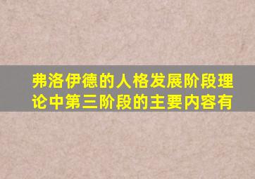 弗洛伊德的人格发展阶段理论中第三阶段的主要内容有