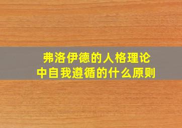 弗洛伊德的人格理论中自我遵循的什么原则