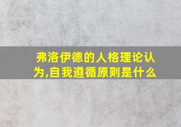 弗洛伊德的人格理论认为,自我遵循原则是什么