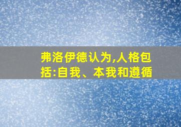 弗洛伊德认为,人格包括:自我、本我和遵循