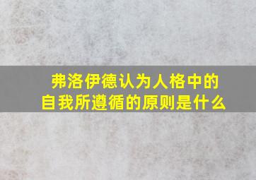 弗洛伊德认为人格中的自我所遵循的原则是什么