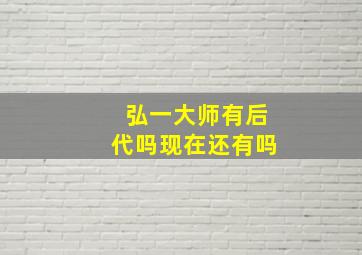 弘一大师有后代吗现在还有吗